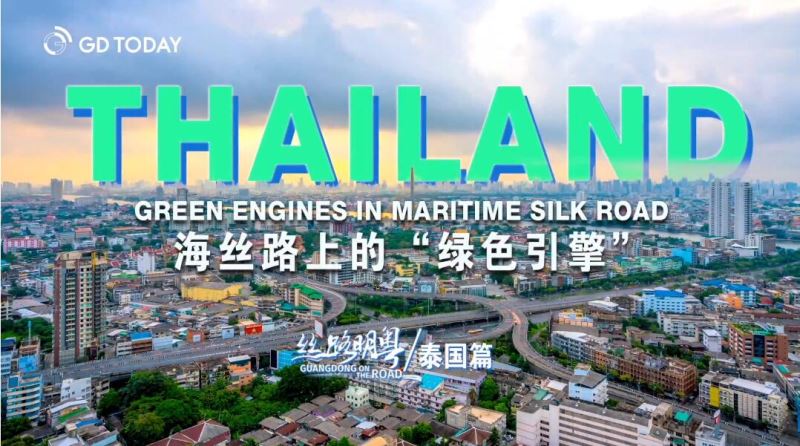 GDToday“丝路明粤”系列报道推出第七集：《泰国：海丝路上的“绿色引擎”》